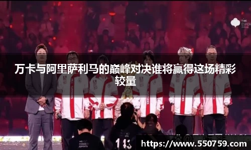 万卡与阿里萨利马的巅峰对决谁将赢得这场精彩较量