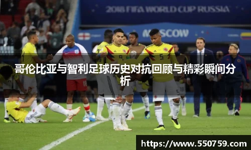 哥伦比亚与智利足球历史对抗回顾与精彩瞬间分析