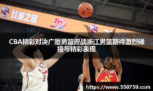 CBA精彩对决广厦男篮迎战浙江男篮期待激烈碰撞与精彩表现