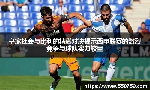 皇家社会与比利的精彩对决揭示西甲联赛的激烈竞争与球队实力较量